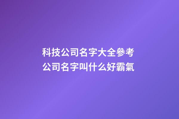 科技公司名字大全參考 公司名字叫什么好霸氣-第1張-公司起名-玄機(jī)派
